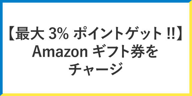 【最大3%ポイントゲット!!】Amazonギフト券をチャージする
