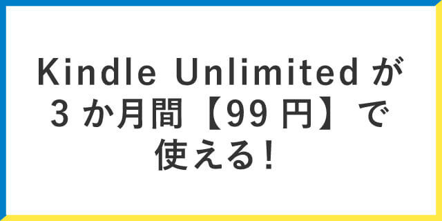 Kindle Unlimitedが3か月間『99円』で使える！